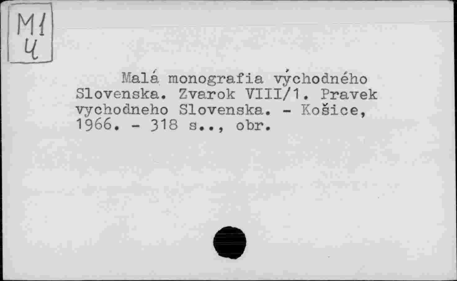 ﻿Malâ monografia vychodného Slovenska. Zvarok VIII/1. Pravek vychodneho Slovenska. - Kosice, 1966. - 318 s.., obr.